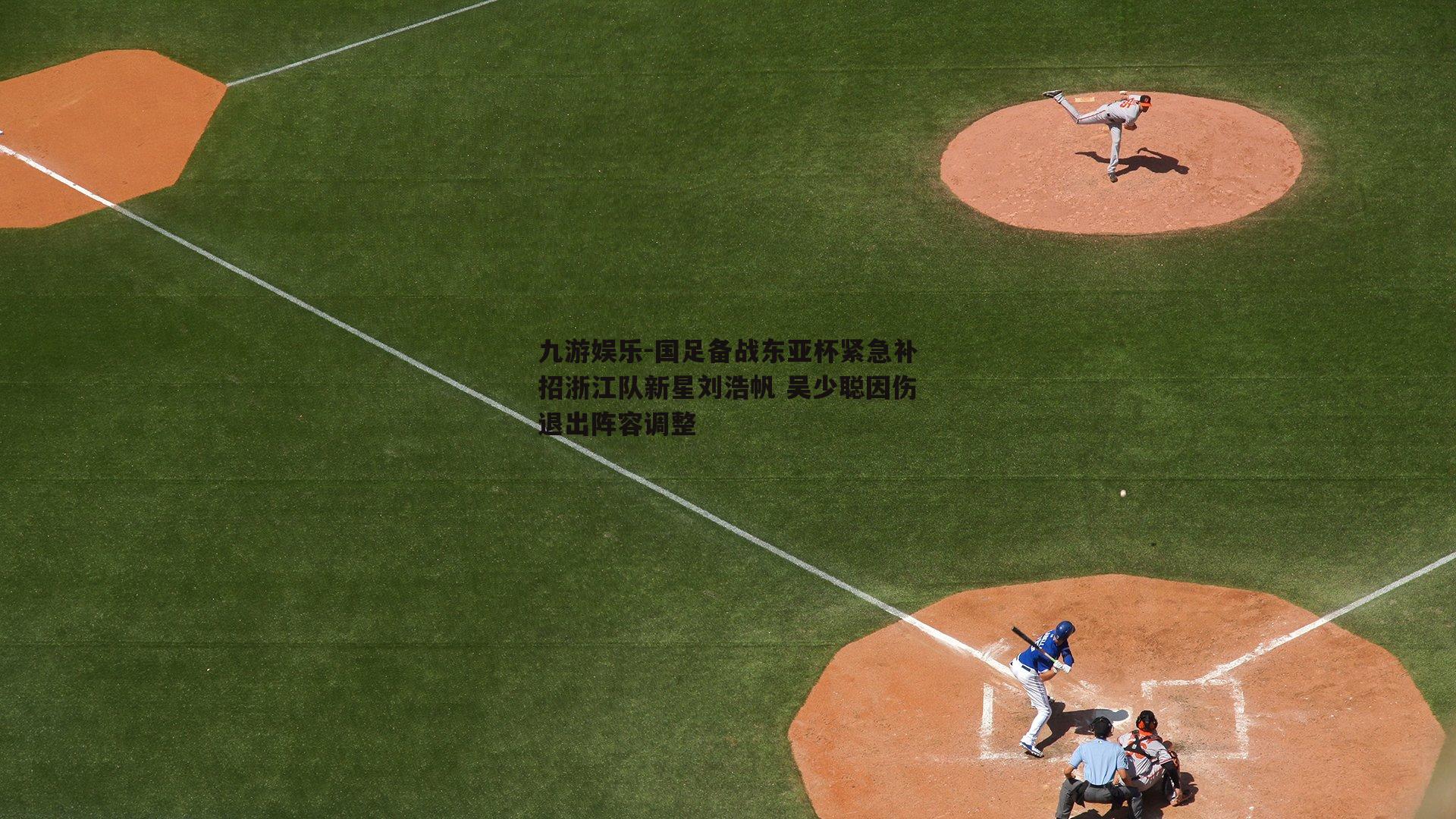 国足备战东亚杯紧急补招浙江队新星刘浩帆 吴少聪因伤退出阵容调整