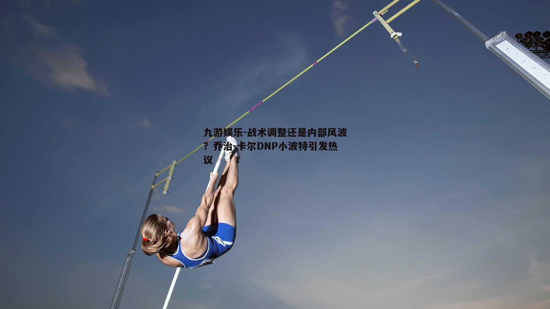 战术调整还是内部风波？乔治-卡尔DNP小波特引发热议